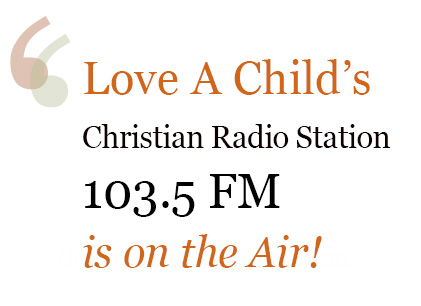 Love A Child's Christian Radio Station broadcasts on 103.5 FM.